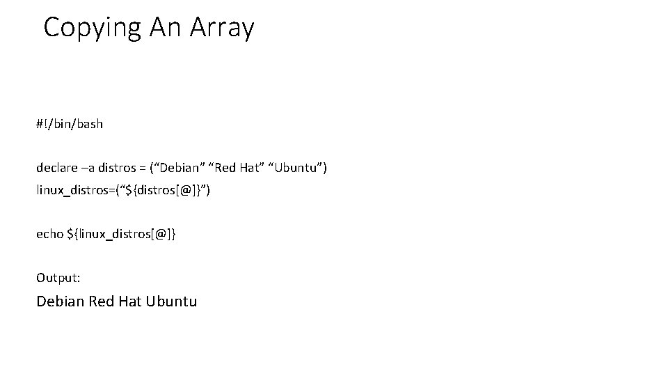 Copying An Array #!/bin/bash declare –a distros = (“Debian” “Red Hat” “Ubuntu”) linux_distros=(“${distros[@]}”) echo