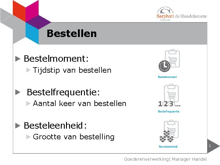 Bestellen Bestelmoment: Tijdstip van bestellen Bestelfrequentie: Aantal keer van bestellen Besteleenheid: Grootte van bestelling