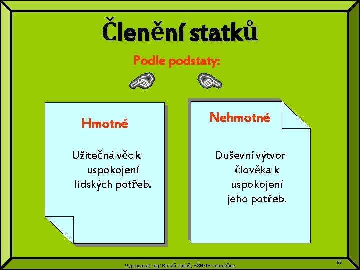 Členění statků Podle podstaty: Hmotné Užitečná věc k uspokojení lidských potřeb. Nehmotné Duševní výtvor