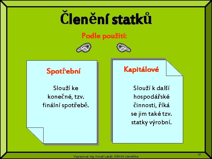 Členění statků Podle použití: Spotřební Slouží ke konečné, tzv. finální spotřebě. Kapitálové Slouží k