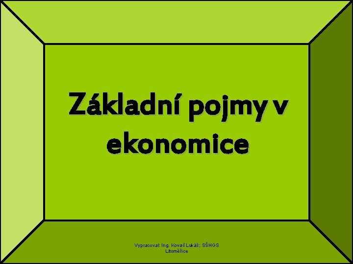 Základní pojmy v ekonomice Vypracoval: Ing. Kovač Lukáš; SŠHGS Litoměřice 