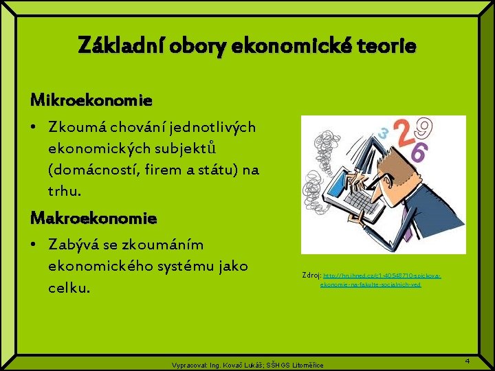 Základní obory ekonomické teorie Mikroekonomie • Zkoumá chování jednotlivých ekonomických subjektů (domácností, firem a