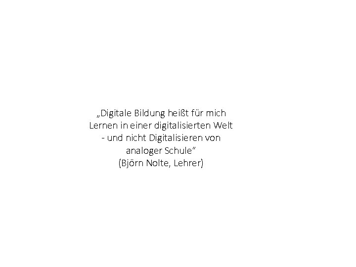 „Digitale Bildung heißt für mich Lernen in einer digitalisierten Welt und nicht Digitalisieren von