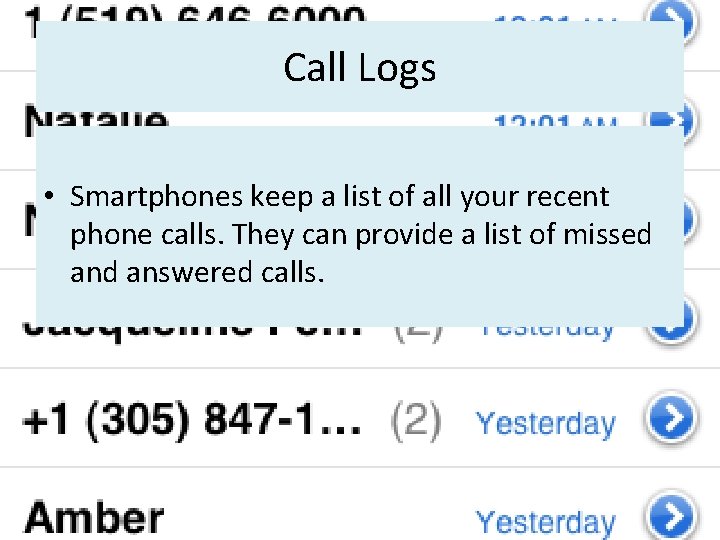 Call Logs • Smartphones keep a list of all your recent phone calls. They