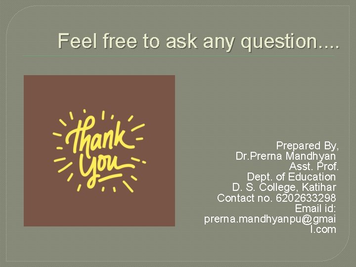 Feel free to ask any question. . Prepared By, Dr. Prerna Mandhyan Asst. Prof.