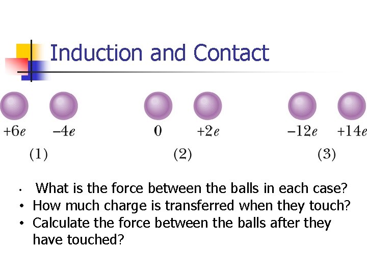 Induction and Contact What is the force between the balls in each case? •