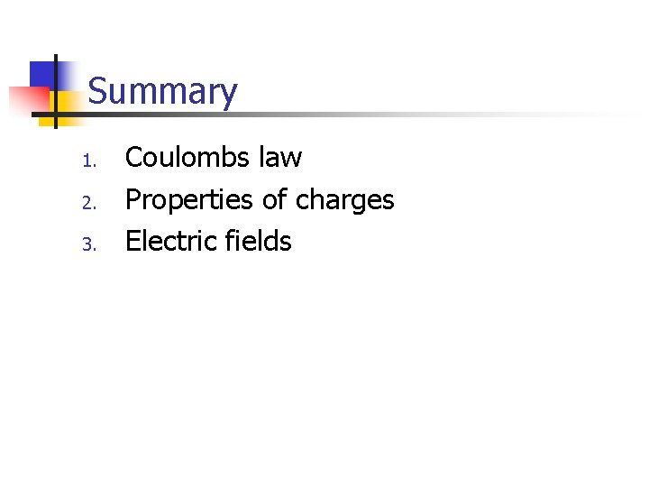 Summary 1. 2. 3. Coulombs law Properties of charges Electric fields 