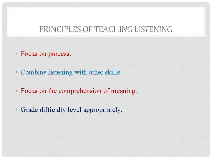 PRINCIPLES OF TEACHING LISTENING • Focus on process. • Combine listening with other skills.