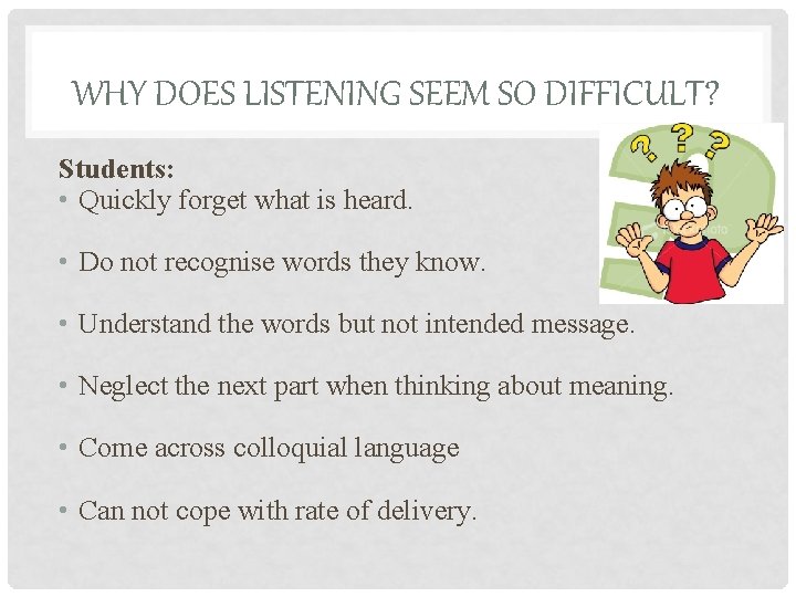 WHY DOES LISTENING SEEM SO DIFFICULT? Students: • Quickly forget what is heard. •