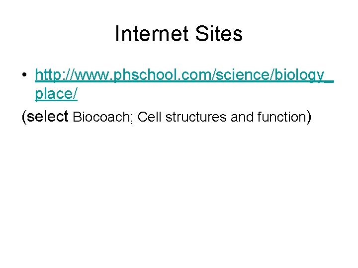 Internet Sites • http: //www. phschool. com/science/biology_ place/ (select Biocoach; Cell structures and function)