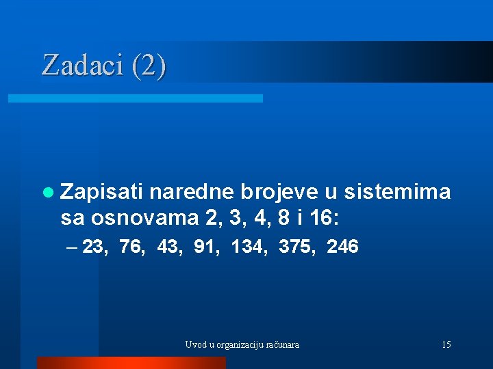 Zadaci (2) l Zapisati naredne brojeve u sistemima sa osnovama 2, 3, 4, 8