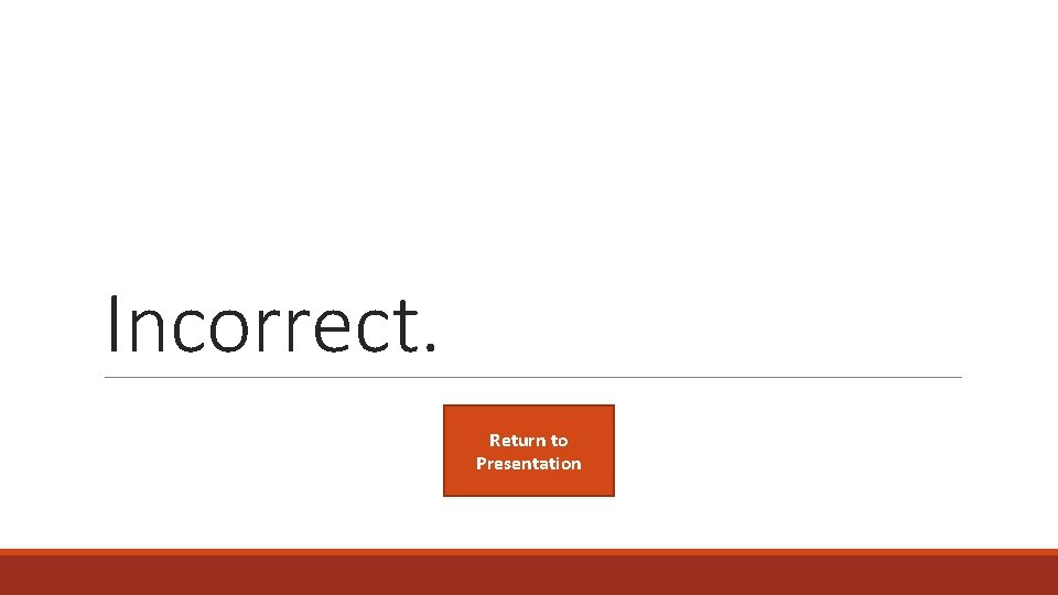 Incorrect. Return to Presentation 
