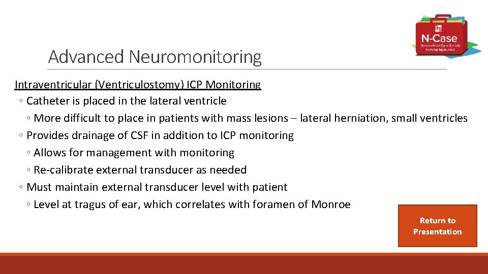 Advanced Neuromonitoring Intraventricular (Ventriculostomy) ICP Monitoring ◦ Catheter is placed in the lateral ventricle