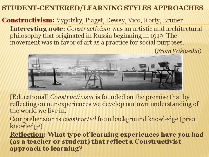 STUDENT-CENTERED/LEARNING STYLES APPROACHES Constructivism: Vygotsky, Piaget, Dewey, Vico, Rorty, Bruner Interesting note: Constructivism was