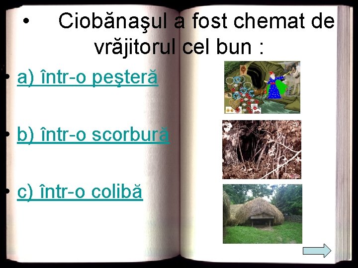  • Ciobănaşul a fost chemat de vrăjitorul cel bun : • a) într-o