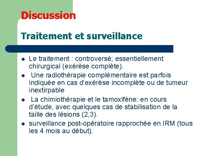 Discussion Traitement et surveillance l l Le traitement : controversé; essentiellement chirurgical (exérèse complète).