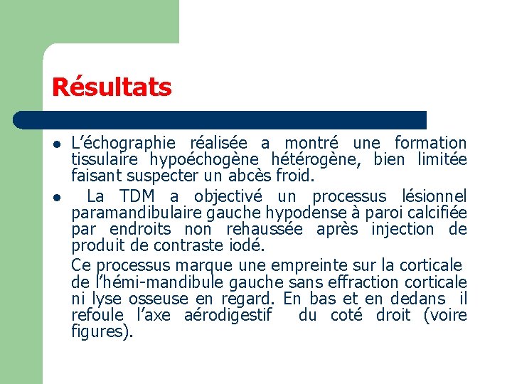 Résultats l l L’échographie réalisée a montré une formation tissulaire hypoéchogène hétérogène, bien limitée