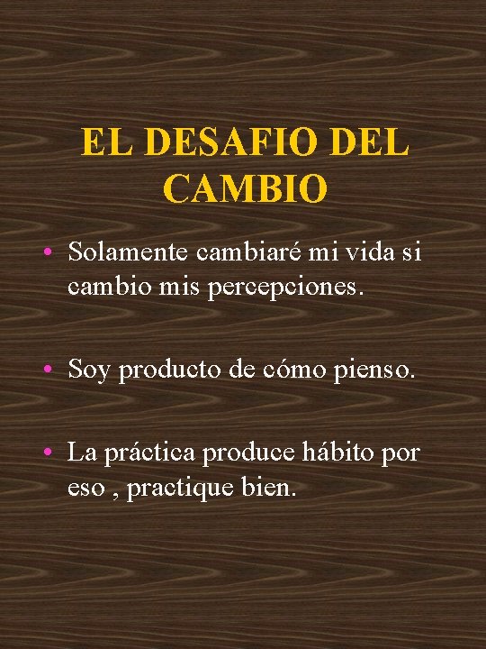 EL DESAFIO DEL CAMBIO • Solamente cambiaré mi vida si cambio mis percepciones. •