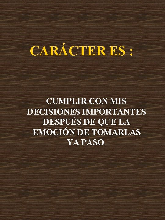 CARÁCTER ES : CUMPLIR CON MIS DECISIONES IMPORTANTES DESPUÉS DE QUE LA EMOCIÓN DE