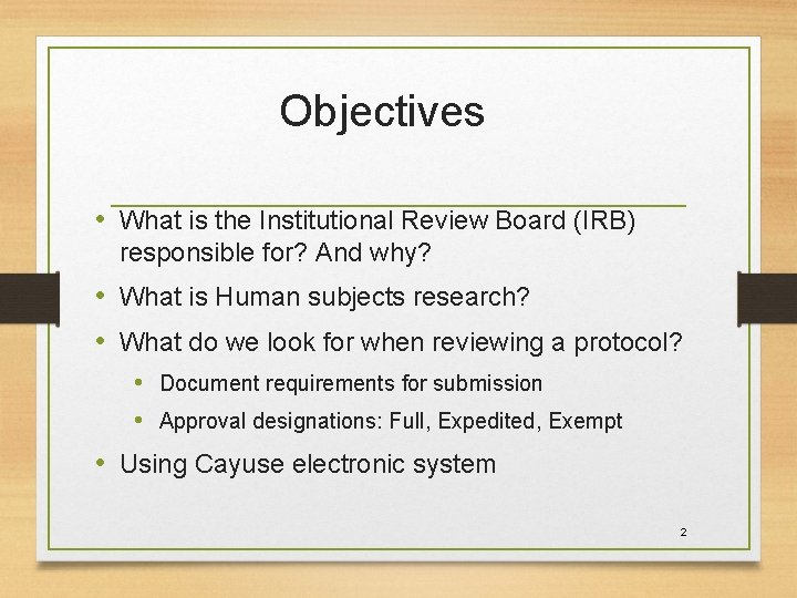Objectives • What is the Institutional Review Board (IRB) responsible for? And why? •
