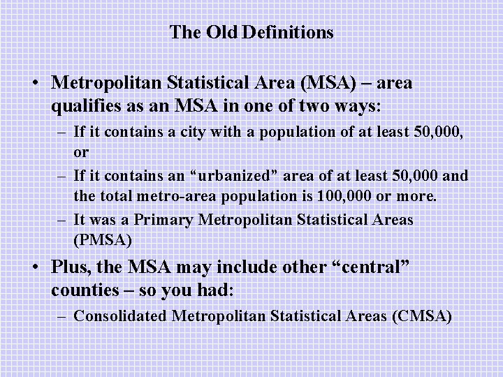 The Old Definitions • Metropolitan Statistical Area (MSA) – area qualifies as an MSA