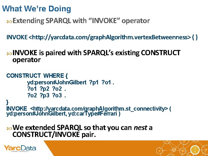 What We’re Doing Extending SPARQL with “INVOKE” operator INVOKE <http: //yarcdata. com/graph. Algorithm. vertex.