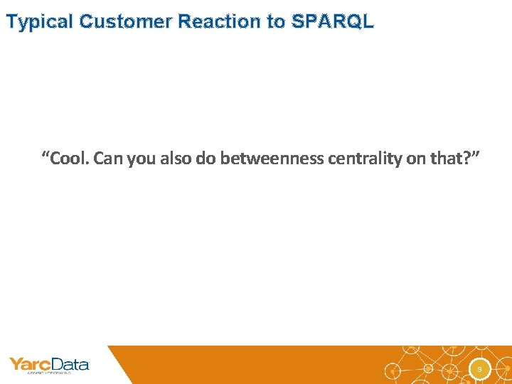 Typical Customer Reaction to SPARQL “Cool. Can you also do betweenness centrality on that?