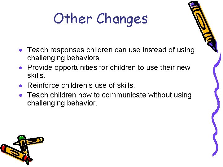 Other Changes · Teach responses children can use instead of using challenging behaviors. ·