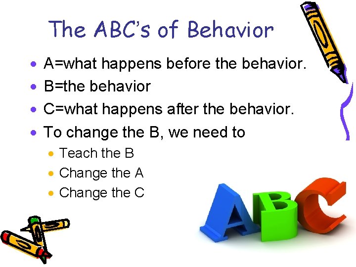 The ABC’s of Behavior · · A=what happens before the behavior. B=the behavior C=what