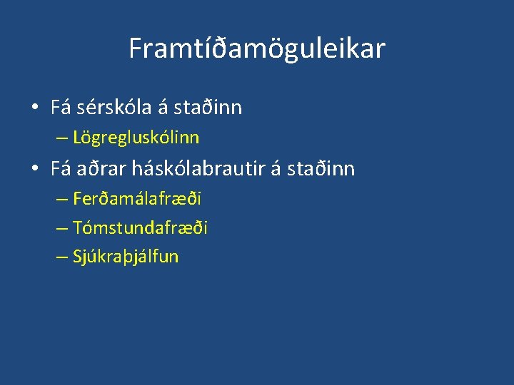 Framtíðamöguleikar • Fá sérskóla á staðinn – Lögregluskólinn • Fá aðrar háskólabrautir á staðinn