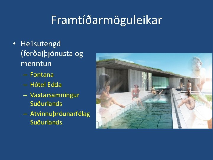 Framtíðarmöguleikar • Heilsutengd (ferða)þjónusta og menntun – Fontana – Hótel Edda – Vaxtarsamningur Suðurlands