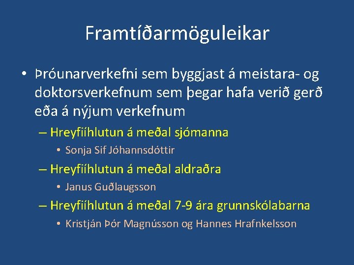 Framtíðarmöguleikar • Þróunarverkefni sem byggjast á meistara- og doktorsverkefnum sem þegar hafa verið gerð