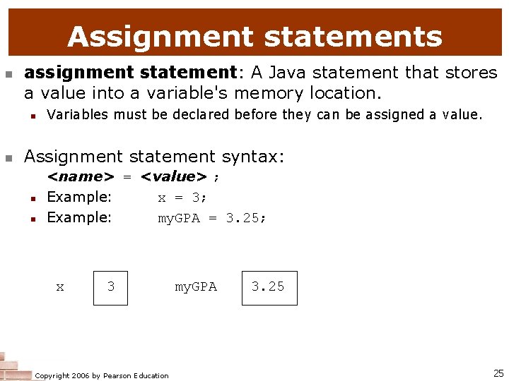Assignment statements n assignment statement: A Java statement that stores a value into a