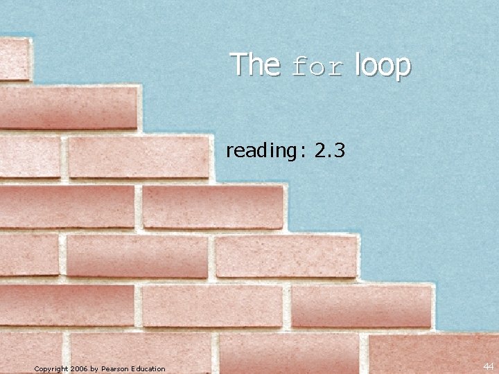 The for loop reading: 2. 3 Copyright 2006 by Pearson Education 44 