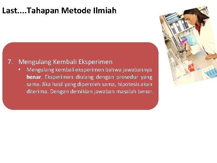 Last. . Tahapan Metode Ilmiah 7. Mengulang Kembali Eksperimen • Mengulang kembali eksperimen bahwa