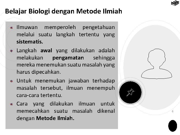 Belajar Biologi dengan Metode Ilmiah Ilmuwan memperoleh pengetahuan melalui suatu langkah tertentu yang sistematis.