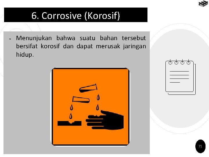 6. Corrosive (Korosif) ￮ Menunjukan bahwa suatu bahan tersebut bersifat korosif dan dapat merusak