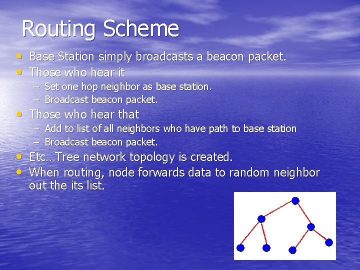 Routing Scheme • Base Station simply broadcasts a beacon packet. • Those who hear