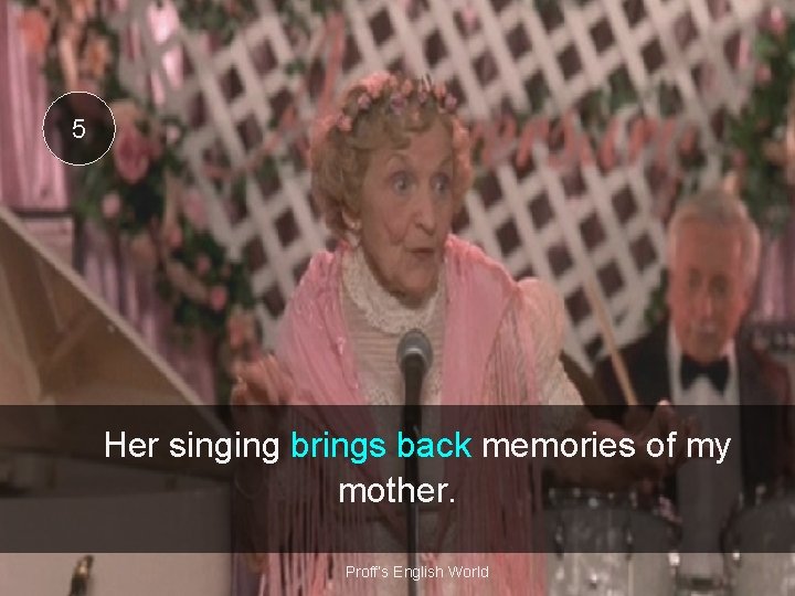 5 Her singing brings back memories of my mother. Proff’s English World 