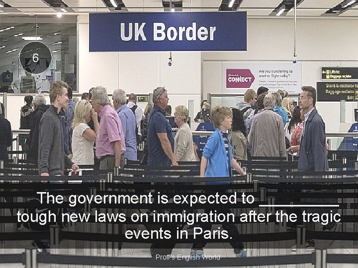 6 The government is expected to _____ tough new laws on immigration after the