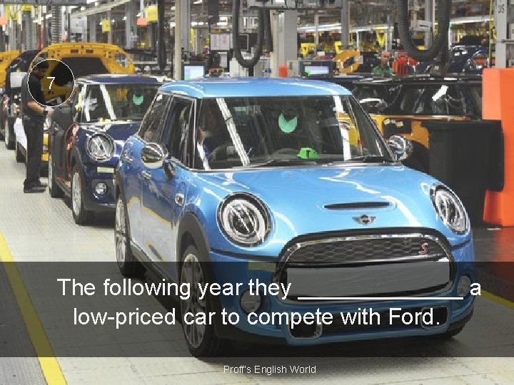7 The following year they _______ a low-priced car to compete with Ford. Proff’s
