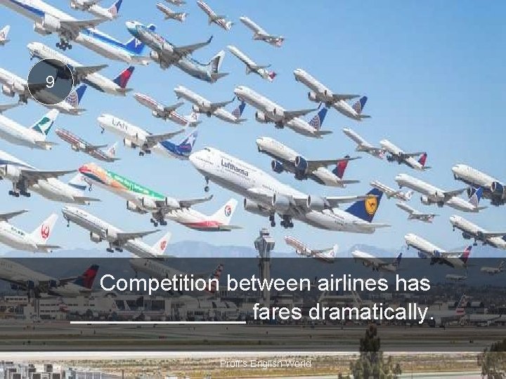 9 Competition between airlines has _______ fares dramatically. Proff’s English World 
