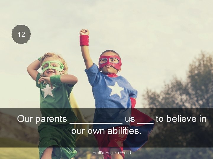 12 Our parents _____ us ___ to believe in our own abilities. Proff’s English