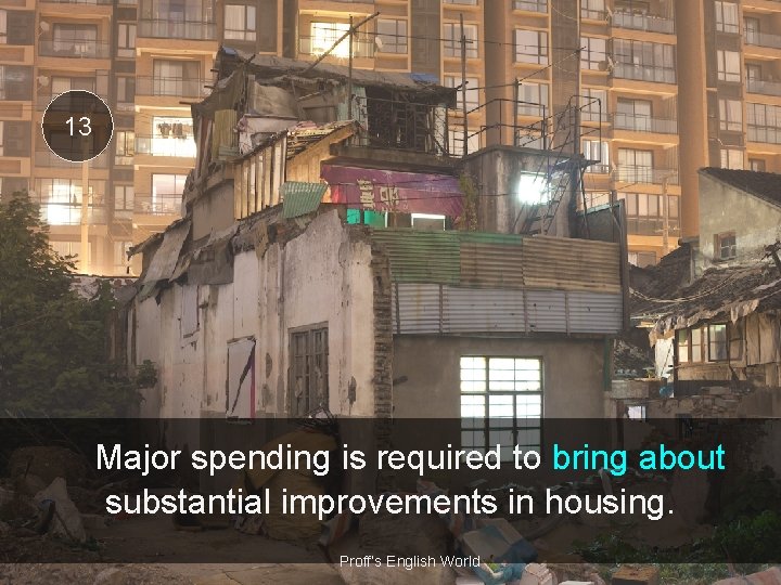 13 Major spending is required to bring about substantial improvements in housing. Proff’s English