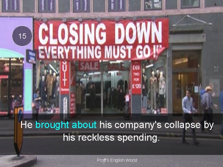 15 He brought about his company's collapse by his reckless spending. Proff’s English World