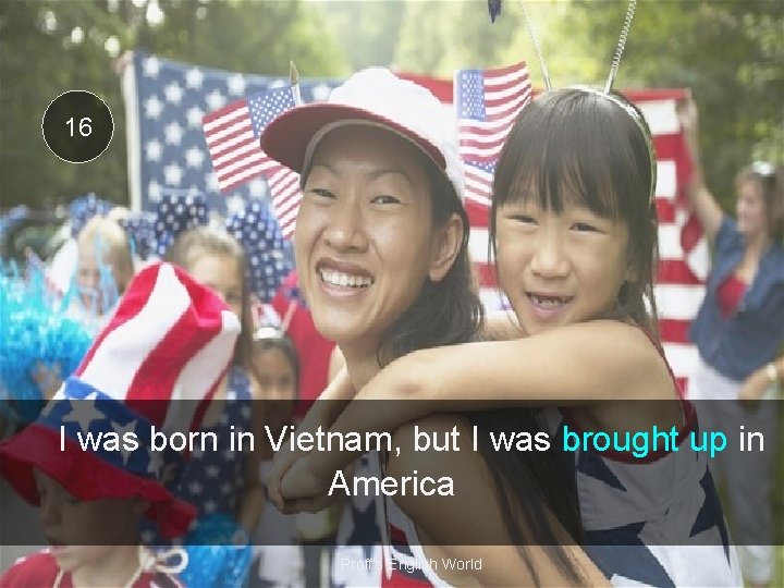 16 I was born in Vietnam, but I was brought up in America Proff’s