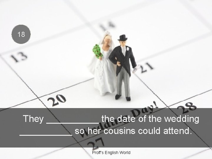 18 They _____ the date of the wedding _____ so her cousins could attend.