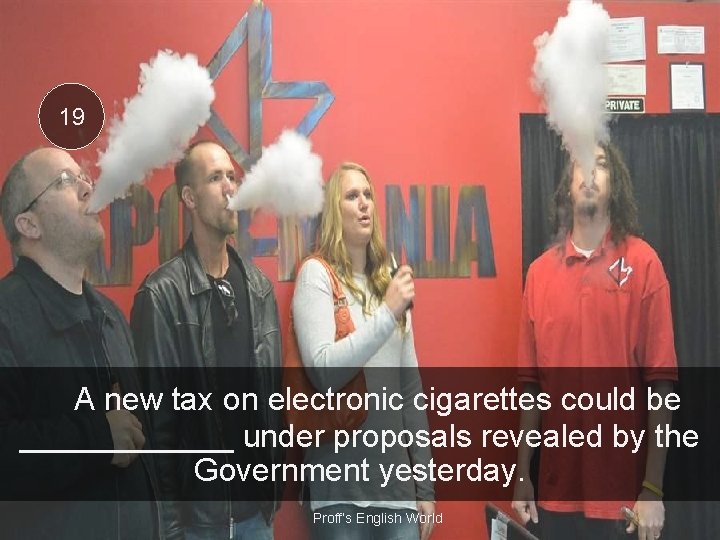 19 A new tax on electronic cigarettes could be ______ under proposals revealed by