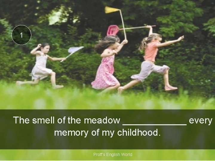 1 The smell of the meadow ______ every memory of my childhood. Proff’s English