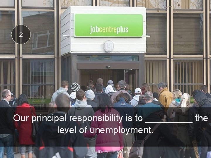 2 Our principal responsibility is to _____ the level of unemployment. Proff’s English World